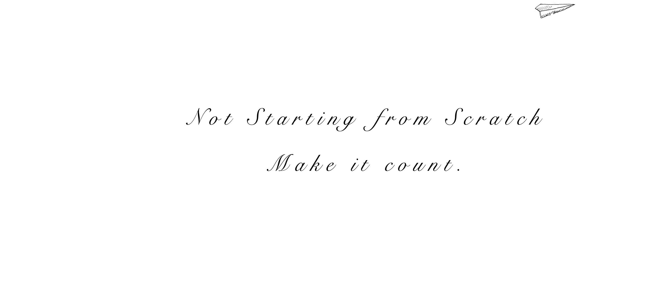 Not Starting from Scratch Make it count.